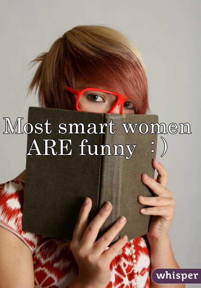 Most smart women 
ARE funny  : ) 
