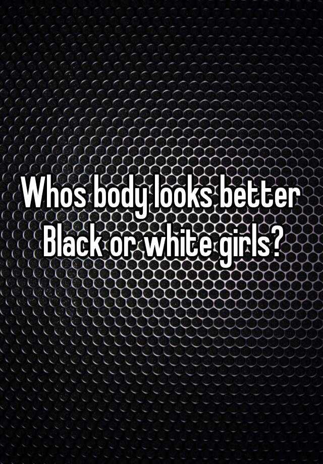 whos-body-looks-better-black-or-white-girls