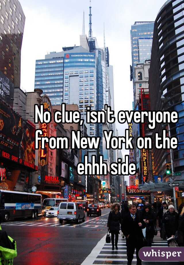 No clue, isn't everyone from New York on the ehhh side 