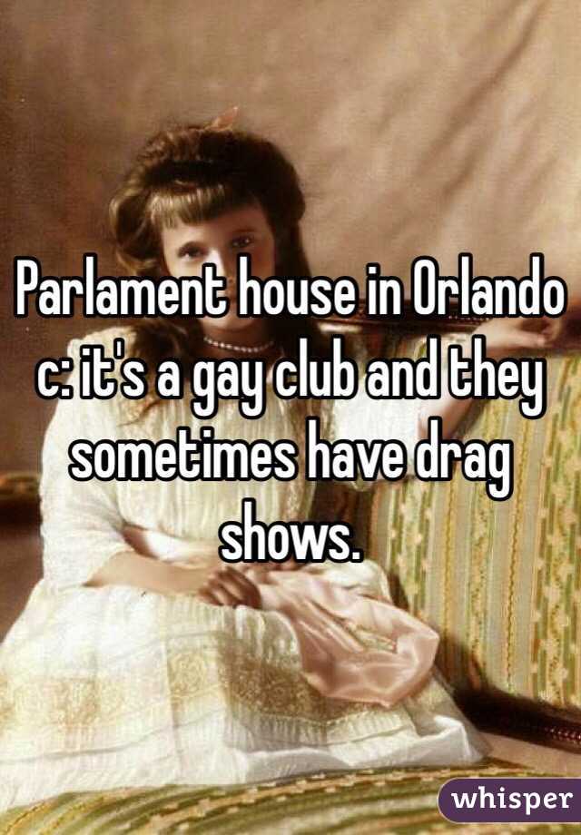 Parlament house in Orlando c: it's a gay club and they sometimes have drag shows. 