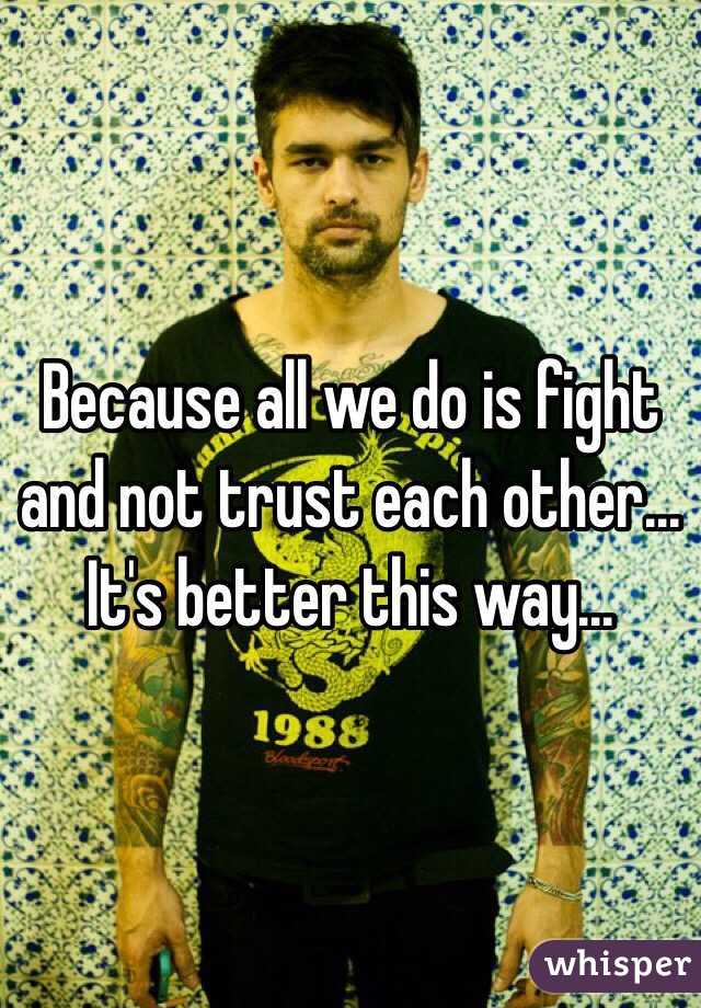 Because all we do is fight and not trust each other...
It's better this way...