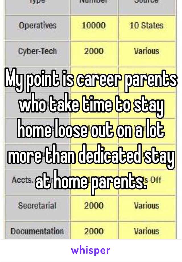 My point is career parents who take time to stay home loose out on a lot more than dedicated stay at home parents.  