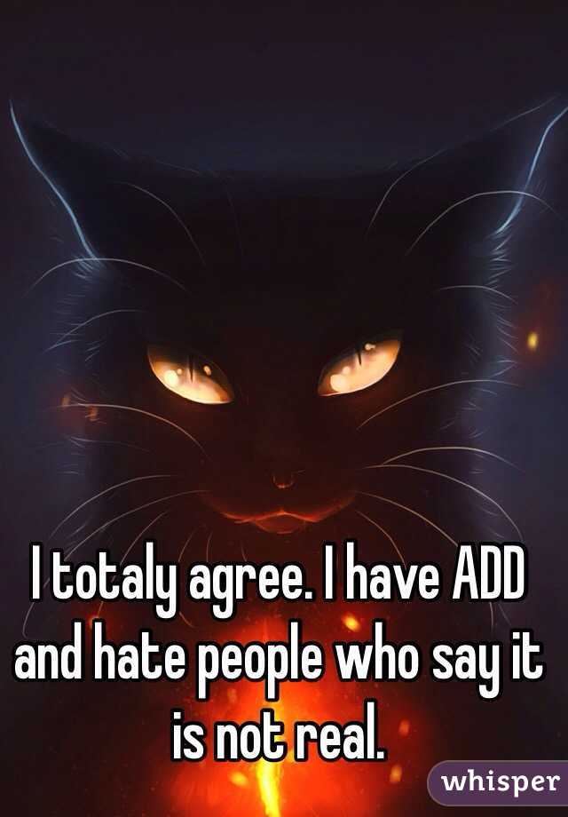 I totaly agree. I have ADD and hate people who say it is not real. 
