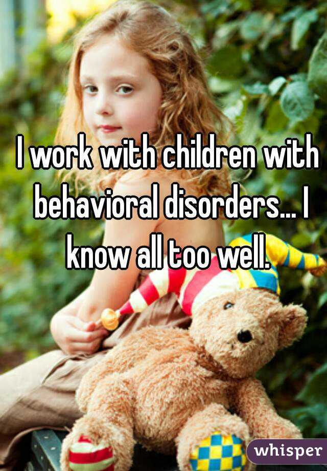 I work with children with behavioral disorders... I know all too well. 