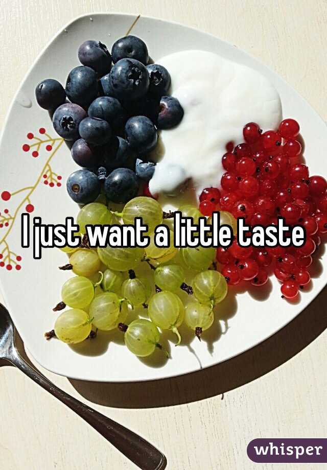 I just want a little taste 