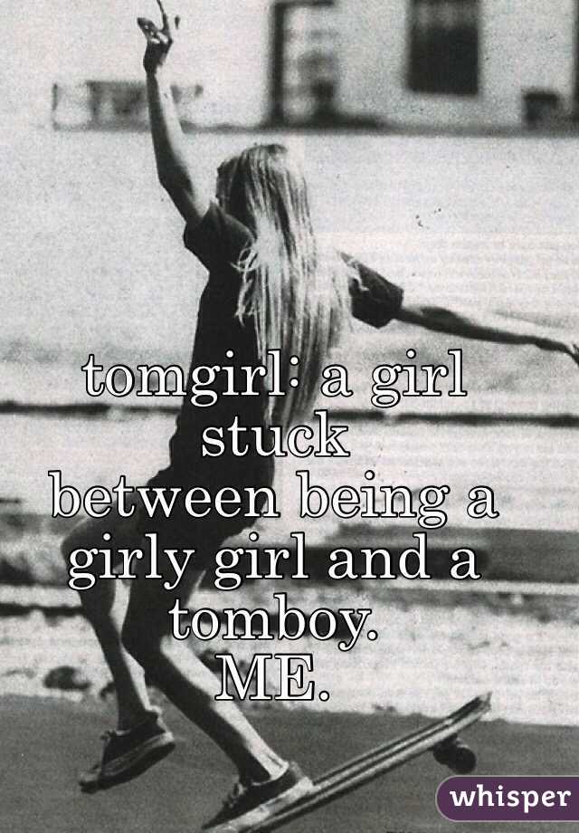   tomgirl: a girl stuck 
between being a 
girly girl and a tomboy.
ME.