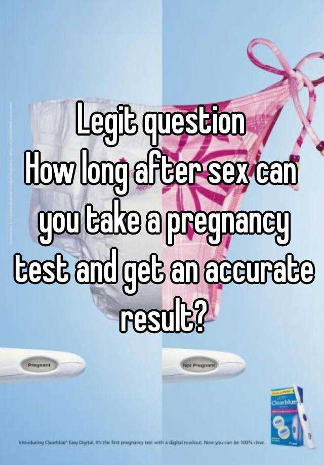 Legit Question How Long After Sex Can You Take A Pregnancy Test And Get An Accurate Result