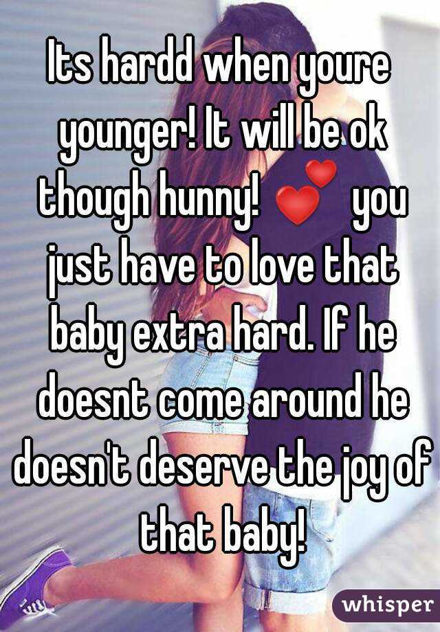 Its hardd when youre younger! It will be ok though hunny! 💕 you just have to love that baby extra hard. If he doesnt come around he doesn't deserve the joy of that baby!