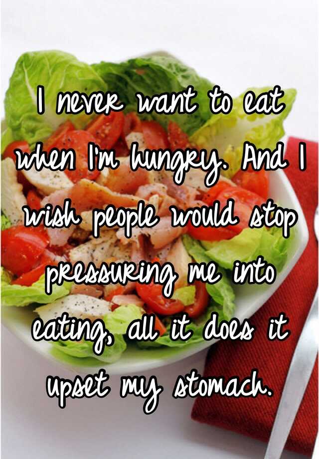 i-never-want-to-eat-when-i-m-hungry-and-i-wish-people-would-stop