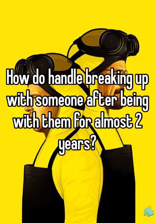 how-do-handle-breaking-up-with-someone-after-being-with-them-for-almost