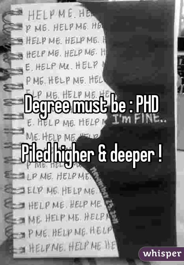 Degree must be : PHD 

Piled higher & deeper !