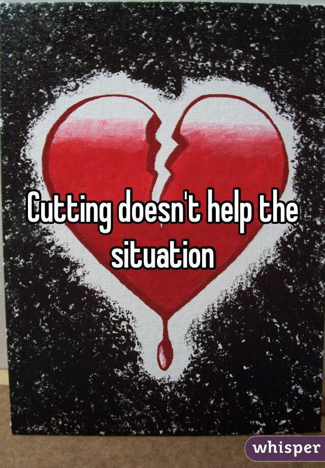 Cutting doesn't help the situation 