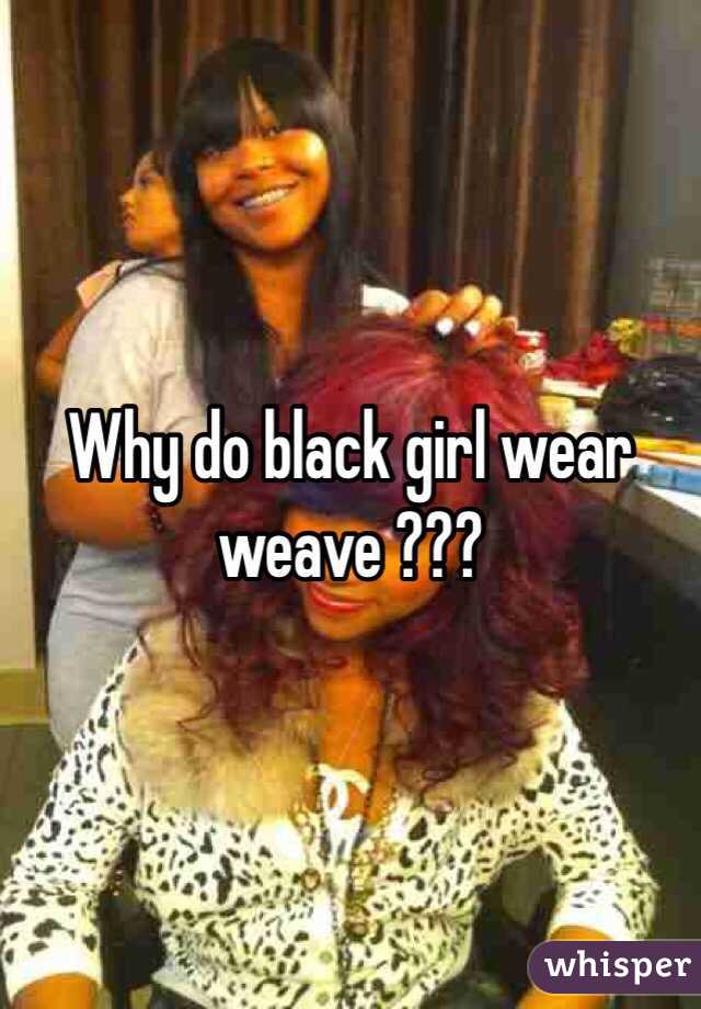 Why do black girl wear weave ???