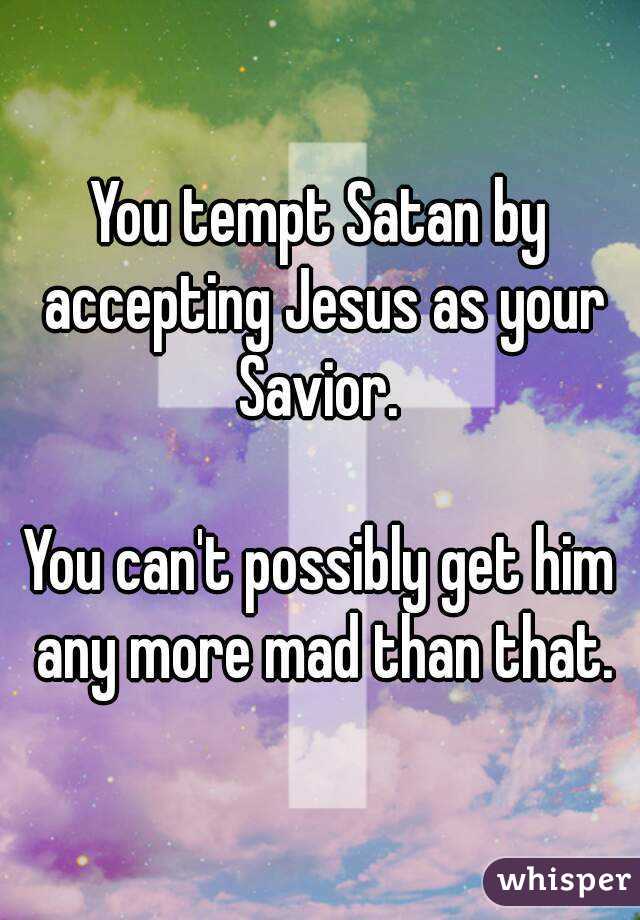 You tempt Satan by accepting Jesus as your Savior. 

You can't possibly get him any more mad than that.