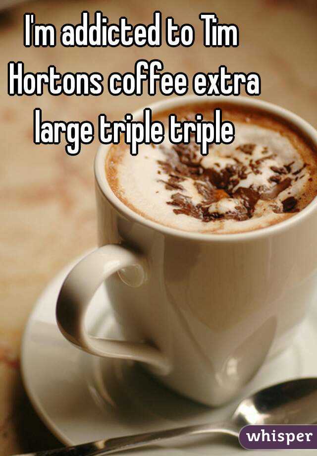 i-m-addicted-to-tim-hortons-coffee-extra-large-triple-triple