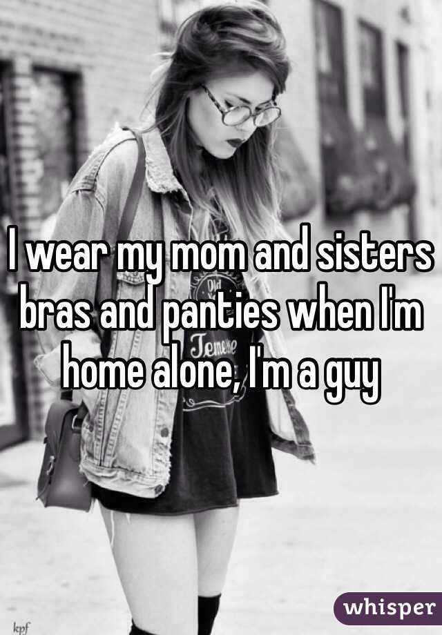 I wear my mom and sisters bras and panties when I'm home alone, I'm a guy 