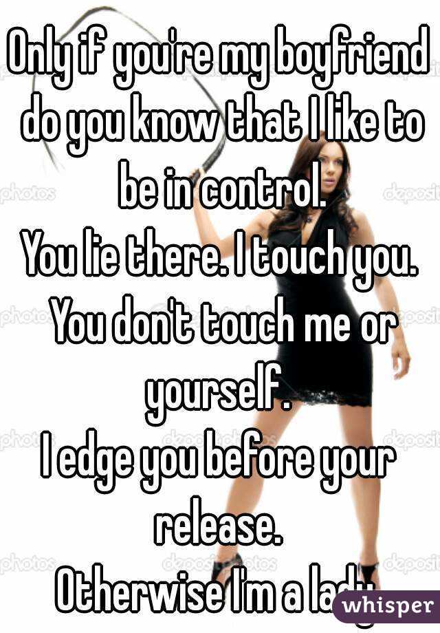 Only if you're my boyfriend do you know that I like to be in control.
You lie there. I touch you. You don't touch me or yourself. 
I edge you before your release. 
Otherwise I'm a lady.