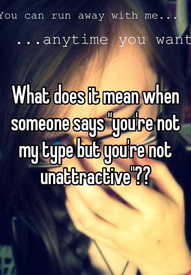 what-does-it-mean-when-someone-says-you-re-not-my-type-but-you-re-not-unattractive