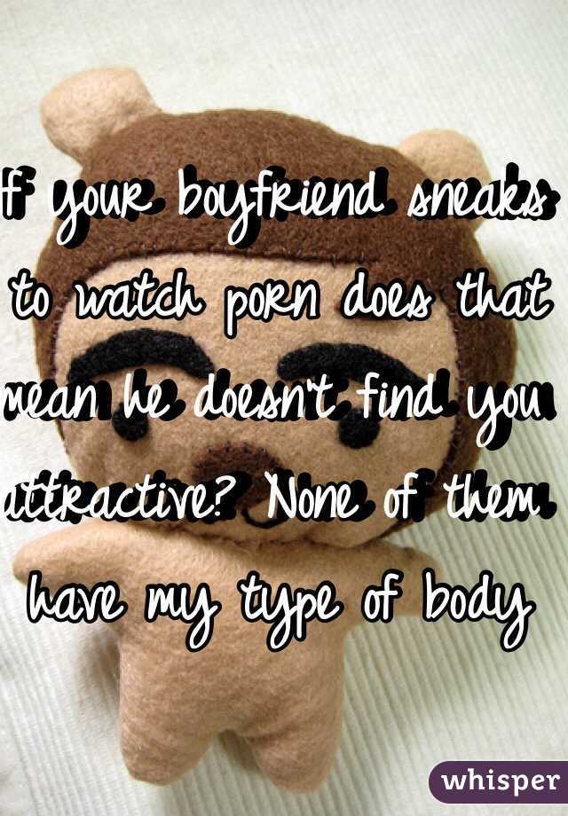 If your boyfriend sneaks to watch porn does that mean he doesn't find you attractive? None of them have my type of body 