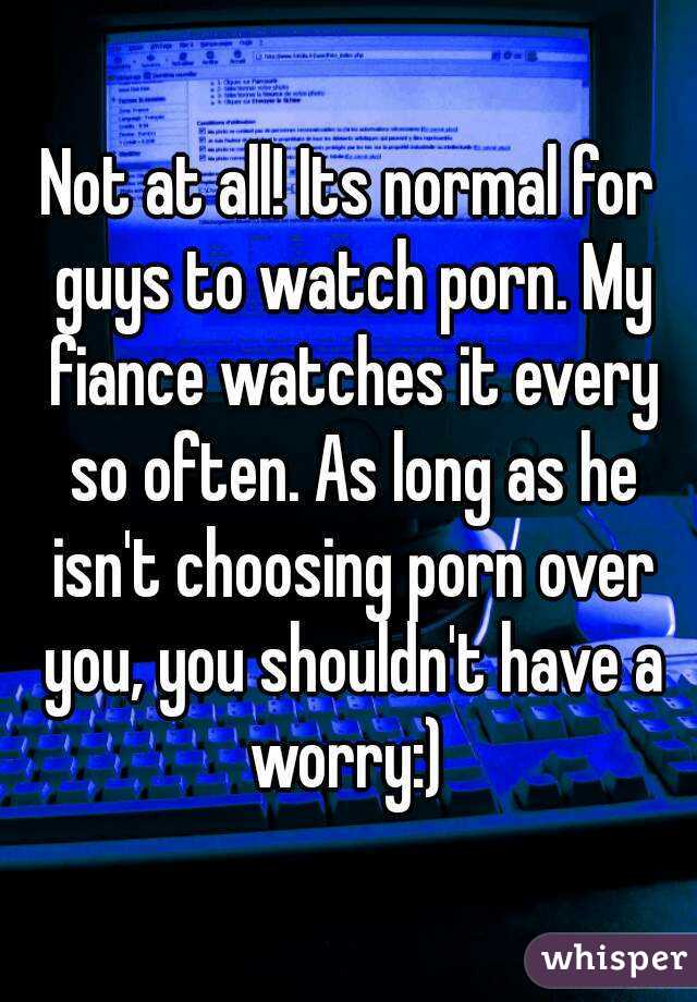 Not at all! Its normal for guys to watch porn. My fiance watches it every so often. As long as he isn't choosing porn over you, you shouldn't have a worry:) 