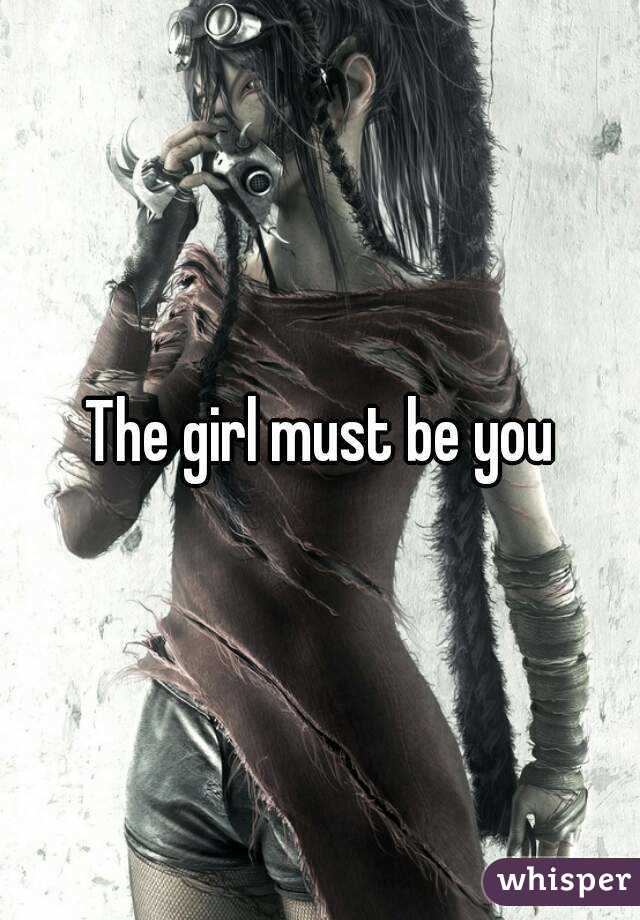 The girl must be you