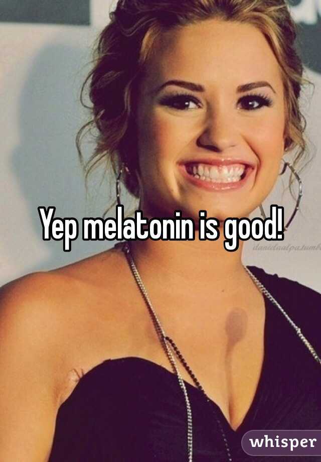 Yep melatonin is good! 