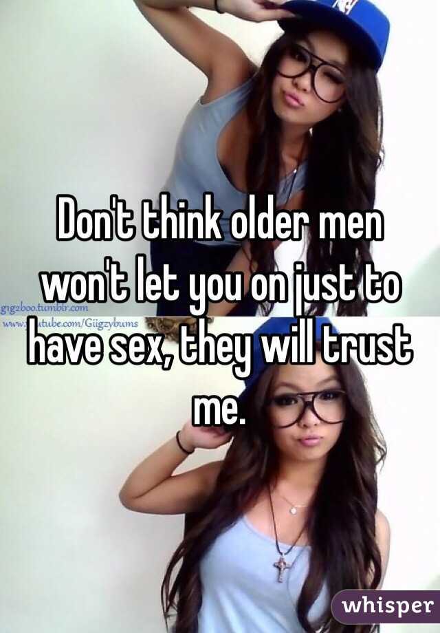 Don't think older men won't let you on just to have sex, they will trust me. 