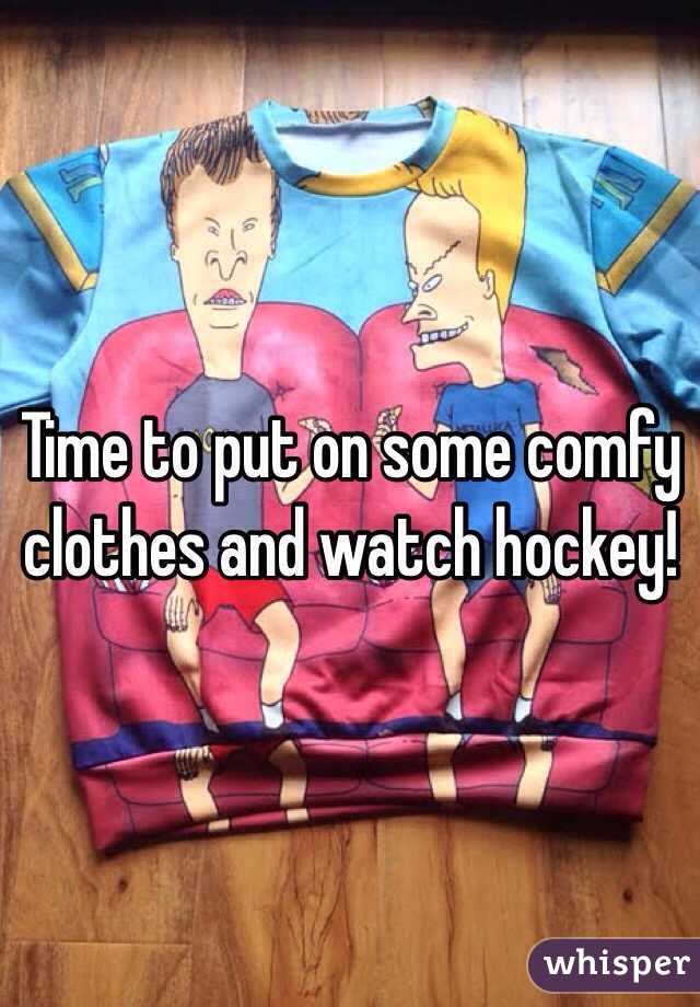 Time to put on some comfy clothes and watch hockey!