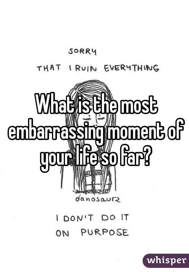most embarrassing moment in your life
