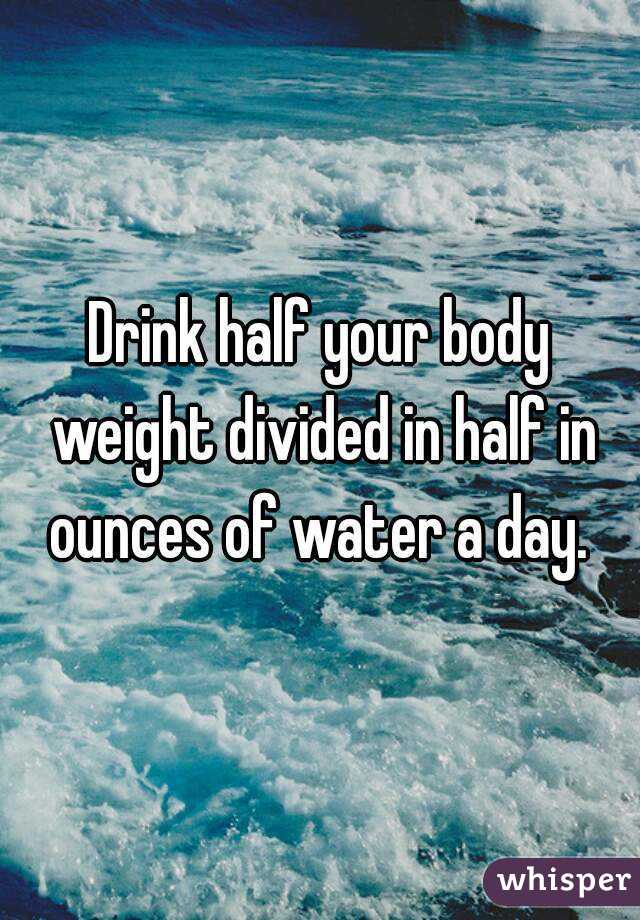 Drink half your body weight divided in half in ounces of water a day. 