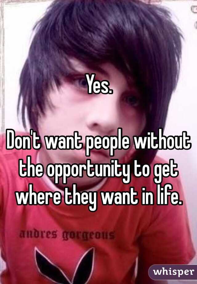 Yes.

Don't want people without the opportunity to get where they want in life. 
