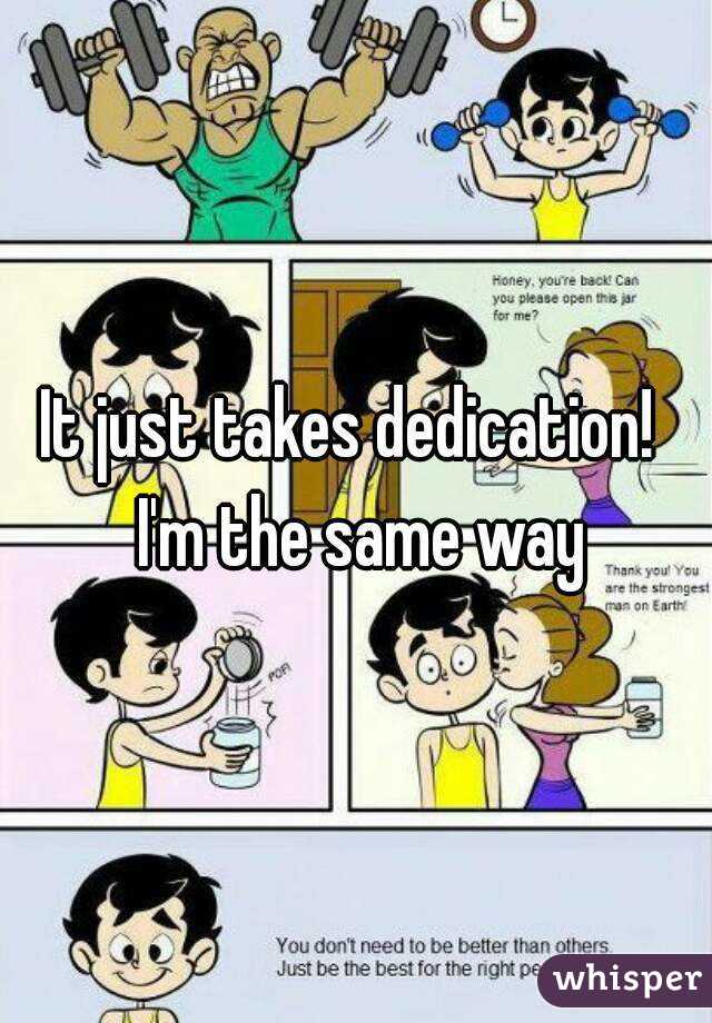 It just takes dedication!  I'm the same way