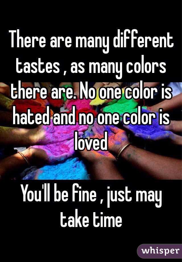 There are many different tastes , as many colors there are. No one color is hated and no one color is loved 

You'll be fine , just may take time 