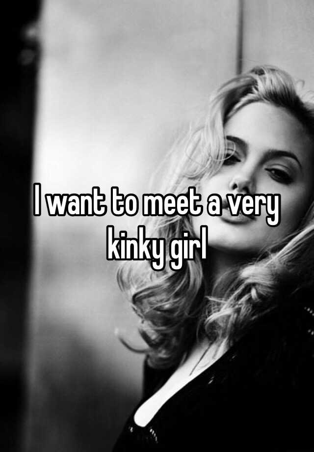 I Want To Meet A Very Kinky Girl