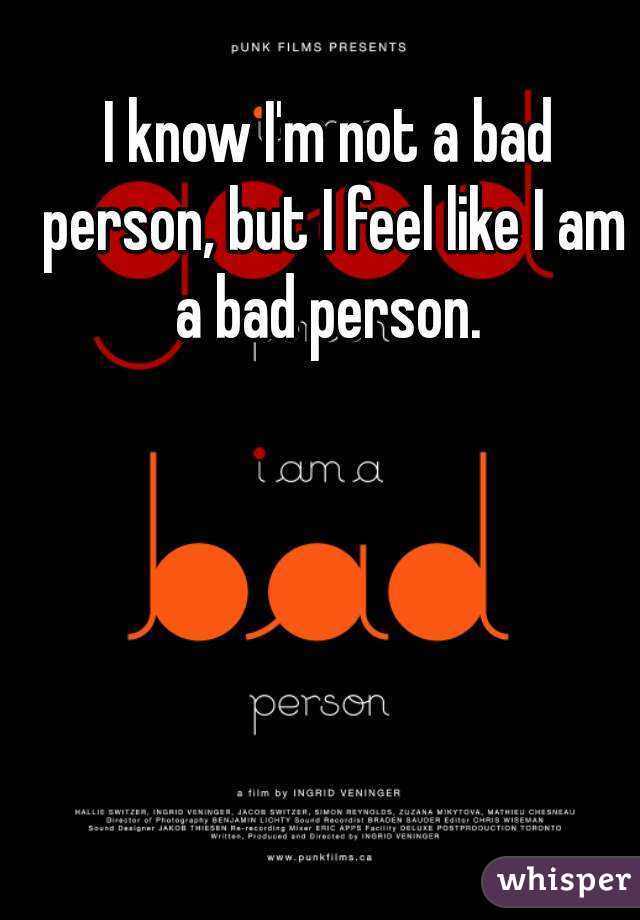 i-know-i-m-not-a-bad-person-but-i-feel-like-i-am-a-bad-person