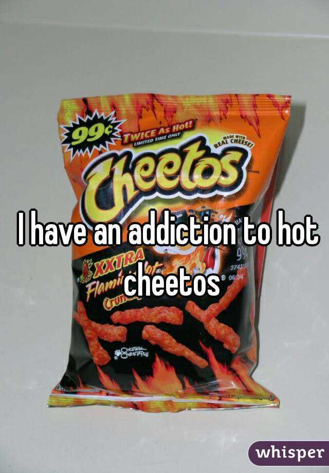 I have an addiction to hot cheetos