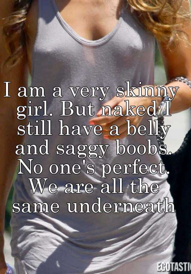 I am a very skinny girl. But naked I still have a belly and saggy