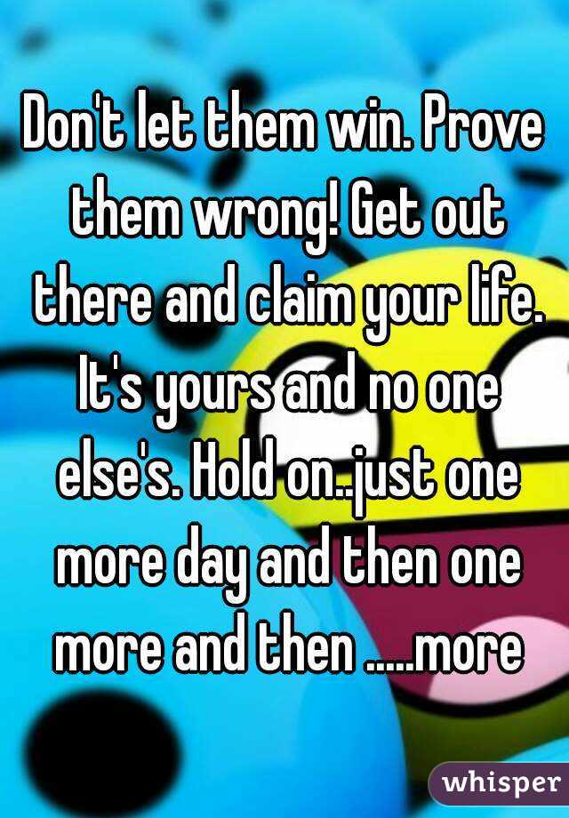 Don't let them win. Prove them wrong! Get out there and claim your life ...