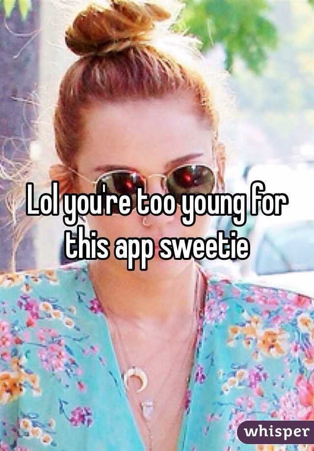 Lol you're too young for this app sweetie