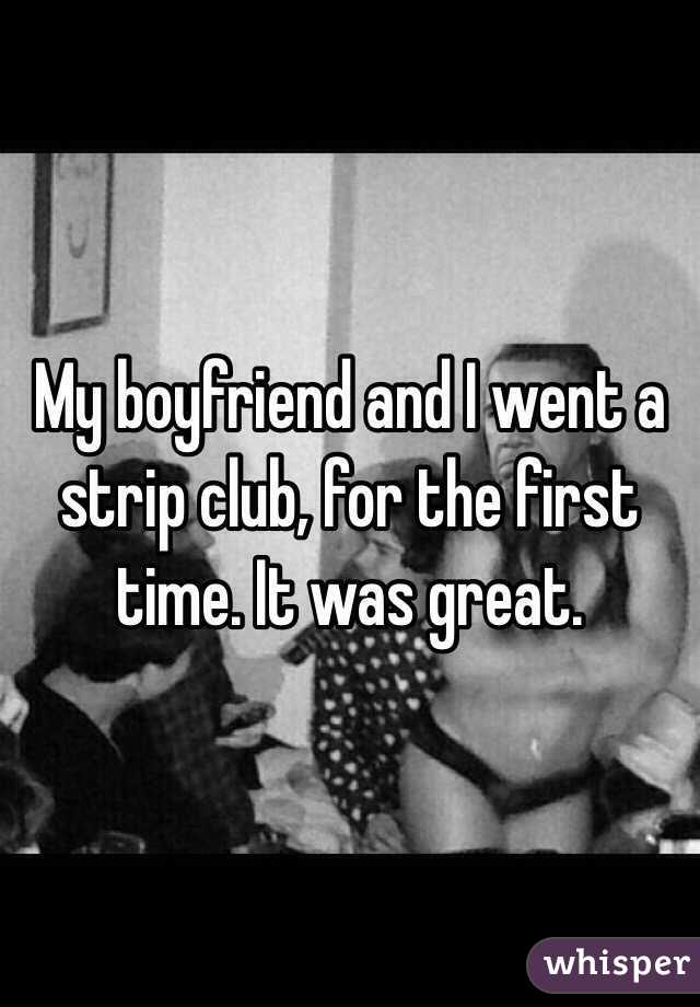 My boyfriend and I went a strip club, for the first time. It was great. 