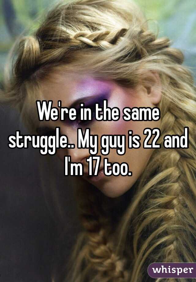 We're in the same struggle.. My guy is 22 and I'm 17 too. 
