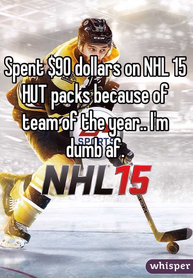 Spent $90 dollars on NHL 15 HUT packs because of team of the year.. I'm dumb af.