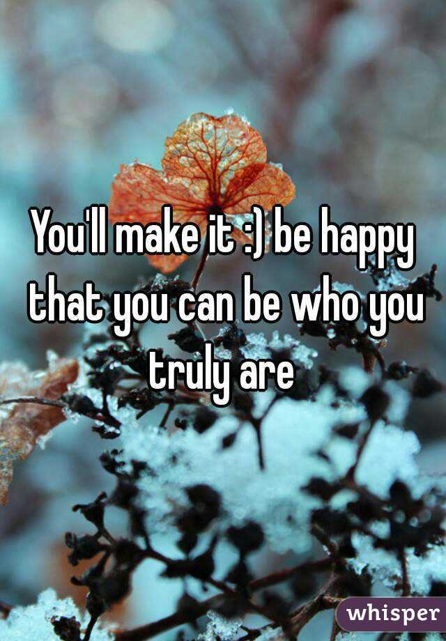 You'll make it :) be happy that you can be who you truly are 