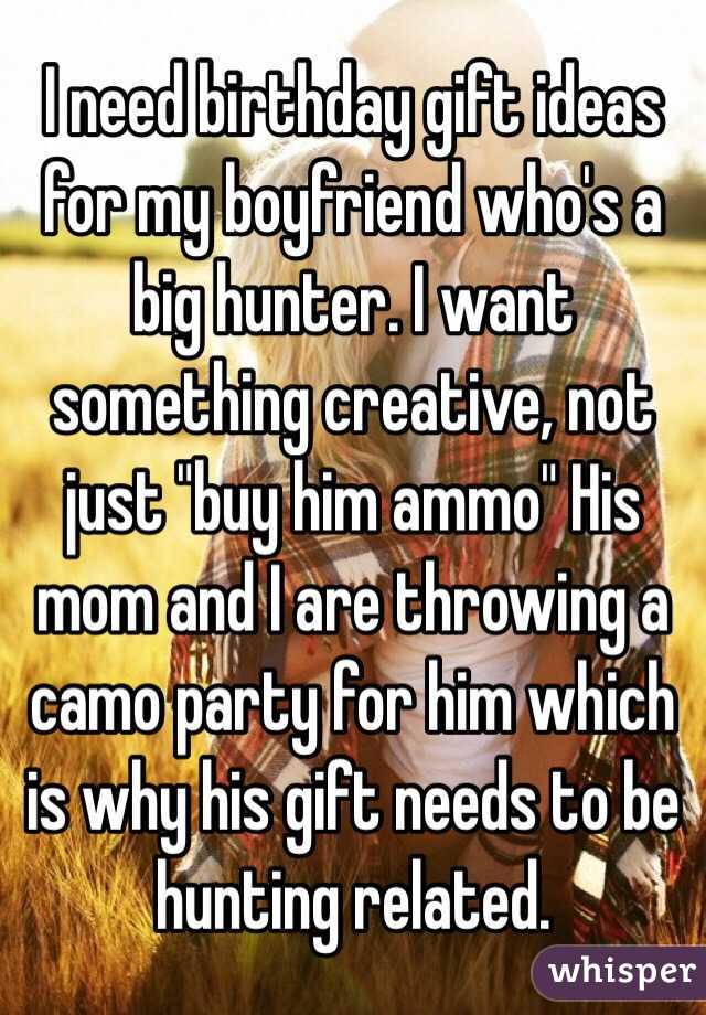 I need birthday gift ideas for my boyfriend who's a big hunter. I want something creative, not just "buy him ammo" His mom and I are throwing a camo party for him which is why his gift needs to be hunting related. 