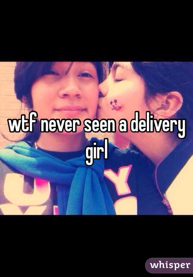 wtf never seen a delivery girl 