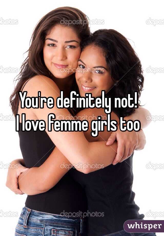 You're definitely not! 
I love femme girls too 