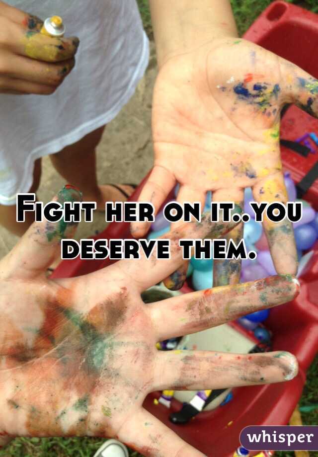 Fight her on it..you deserve them.