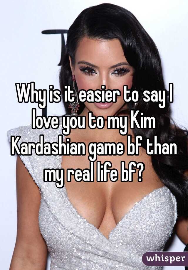 Why is it easier to say I love you to my Kim Kardashian game bf than my real life bf?