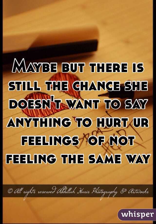 Maybe but there is still the chance she doesn't want to say anything to hurt ur feelings  of not feeling the same way