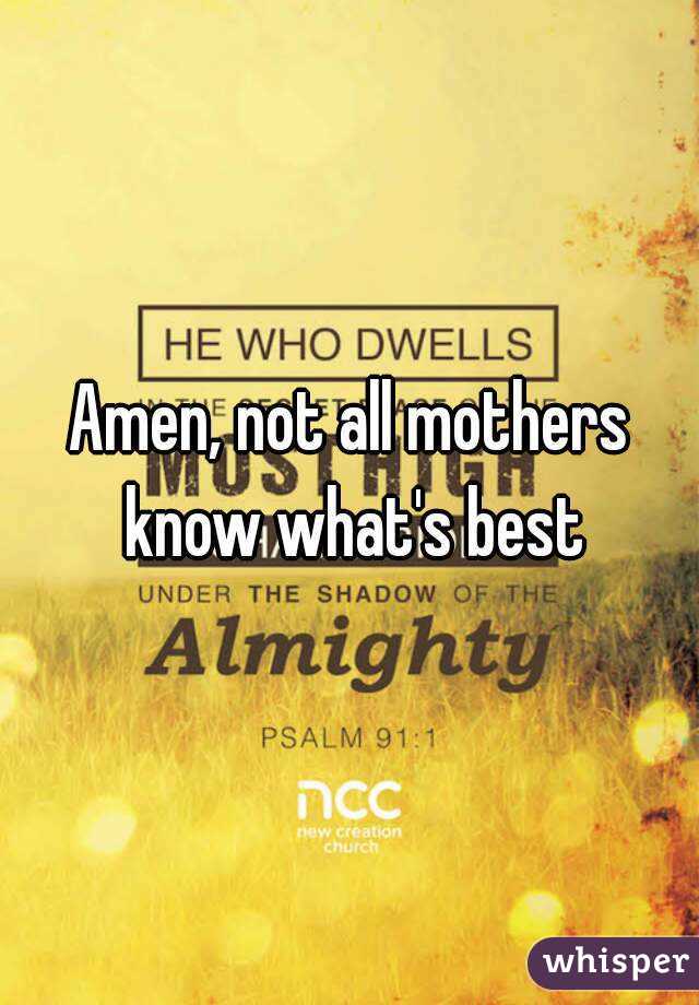 Amen, not all mothers know what's best